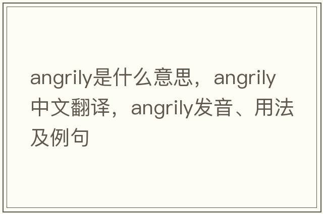 angrily是什么意思，angrily中文翻譯，angrily發(fā)音、用法及例句
