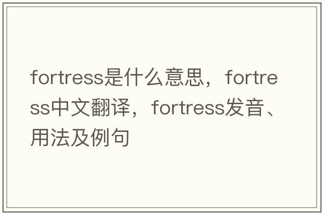 fortress是什么意思，fortress中文翻譯，fortress發(fā)音、用法及例句