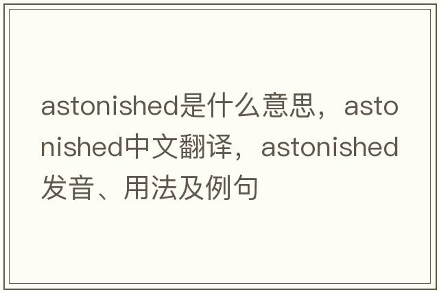 astonished是什么意思，astonished中文翻譯，astonished發(fā)音、用法及例句