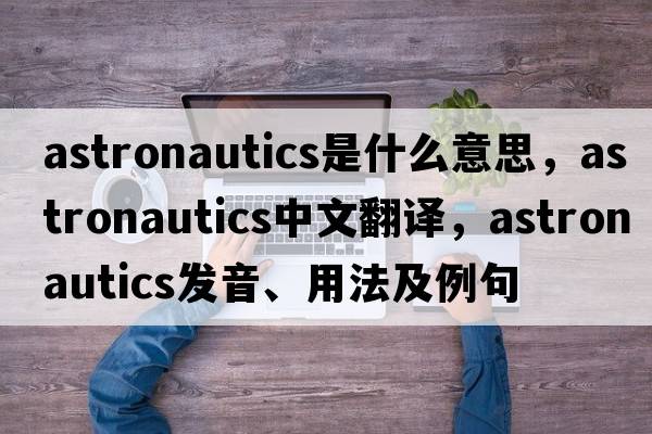 astronautics是什么意思，astronautics中文翻譯，astronautics發(fā)音、用法及例句