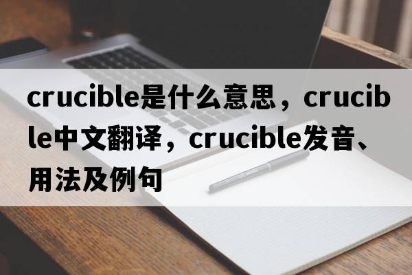 crucible是什么意思，crucible中文翻譯，crucible發(fā)音、用法及例句