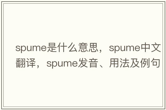 spume是什么意思，spume中文翻譯，spume發(fā)音、用法及例句