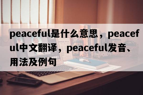 peaceful是什么意思，peaceful中文翻譯，peaceful發(fā)音、用法及例句