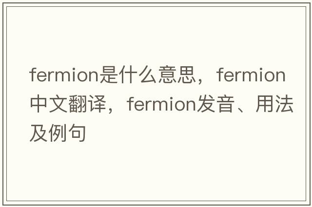 fermion是什么意思，fermion中文翻譯，fermion發(fā)音、用法及例句