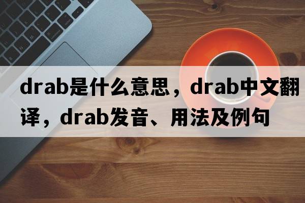 drab是什么意思，drab中文翻譯，drab發(fā)音、用法及例句