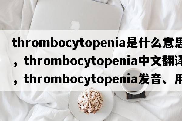 thrombocytopenia是什么意思，thrombocytopenia中文翻譯，thrombocytopenia發(fā)音、用法及例句