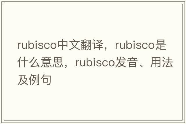 rubisco中文翻譯，rubisco是什么意思，rubisco發(fā)音、用法及例句