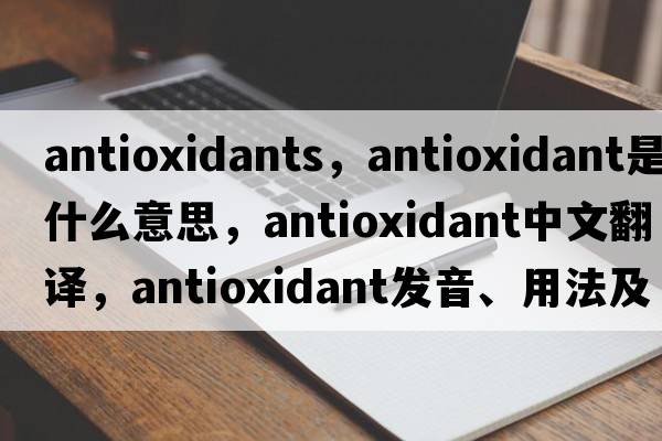 antioxidants，antioxidant是什么意思，antioxidant中文翻譯，antioxidant發(fā)音、用法及例句