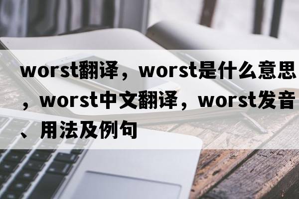 worst翻譯，worst是什么意思，worst中文翻譯，worst發(fā)音、用法及例句