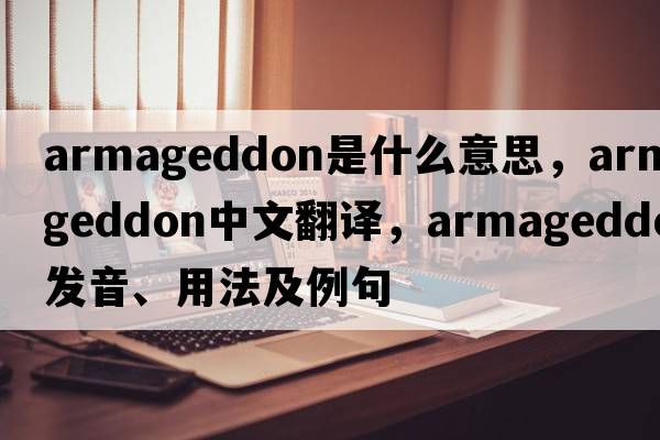 Armageddon是什么意思，Armageddon中文翻譯，Armageddon發(fā)音、用法及例句