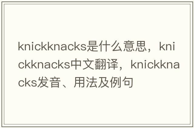 knickknacks是什么意思，knickknacks中文翻譯，knickknacks發(fā)音、用法及例句