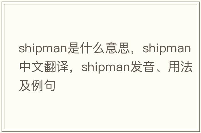 shipman是什么意思，shipman中文翻譯，shipman發(fā)音、用法及例句