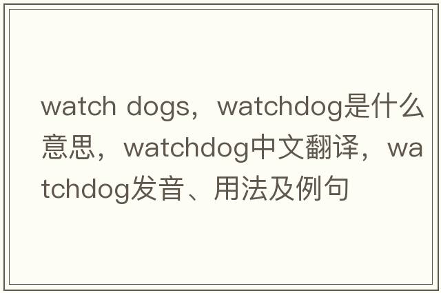 watch dogs，watchdog是什么意思，watchdog中文翻譯，watchdog發(fā)音、用法及例句