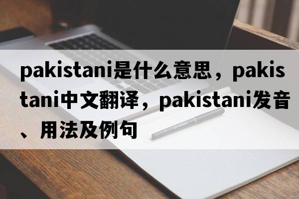 Pakistani是什么意思，Pakistani中文翻譯，Pakistani發(fā)音、用法及例句
