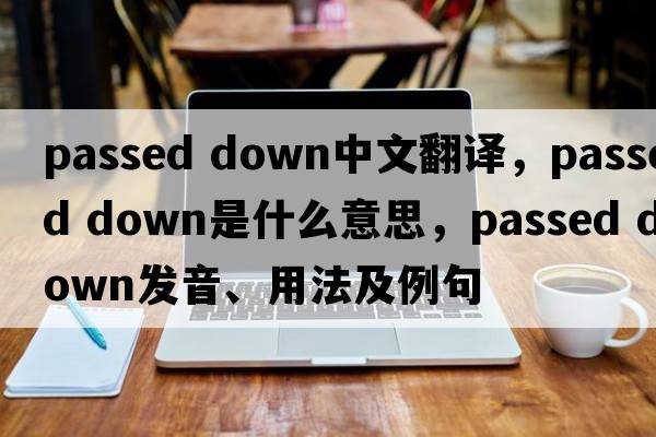 passed down中文翻譯，passed down是什么意思，passed down發(fā)音、用法及例句
