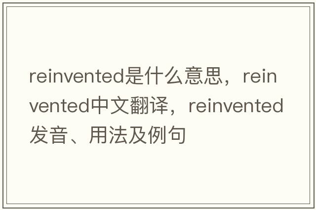 reinvented是什么意思，reinvented中文翻譯，reinvented發(fā)音、用法及例句