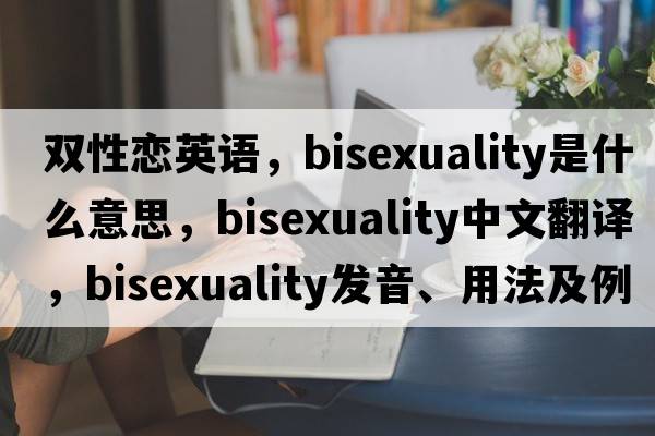 雙性戀英語(yǔ)，bisexuality是什么意思，bisexuality中文翻譯，bisexuality發(fā)音、用法及例句