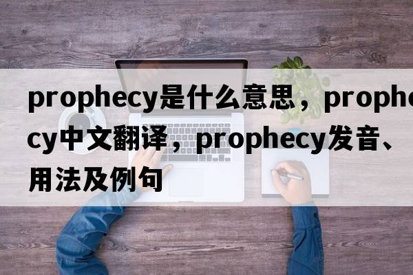 prophecy是什么意思，prophecy中文翻譯，prophecy發(fā)音、用法及例句
