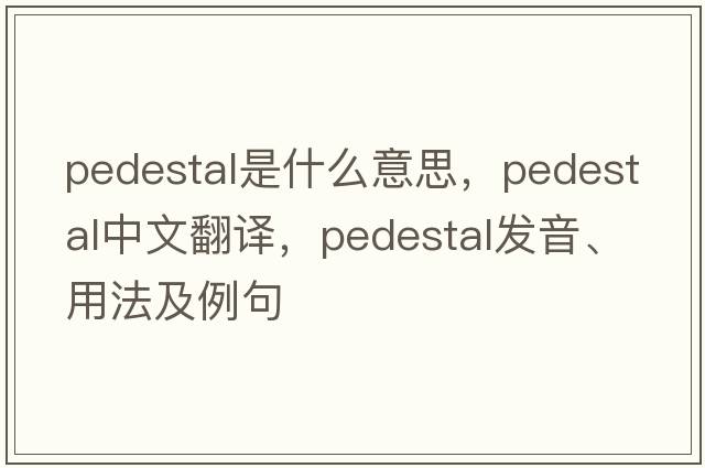 pedestal是什么意思，pedestal中文翻譯，pedestal發(fā)音、用法及例句