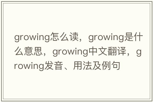 growing怎么讀，growing是什么意思，growing中文翻譯，growing發(fā)音、用法及例句