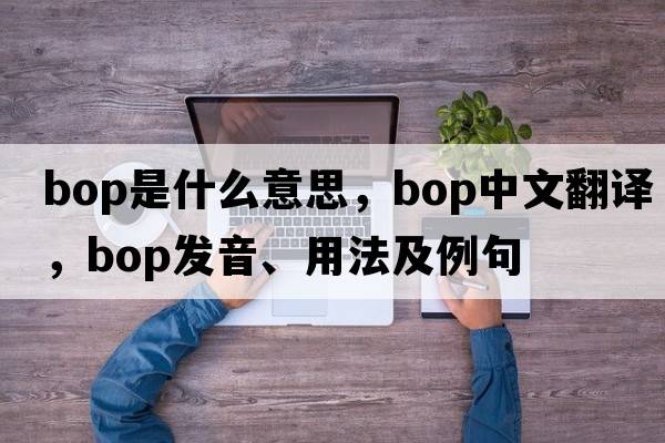 bop是什么意思，bop中文翻譯，bop發(fā)音、用法及例句