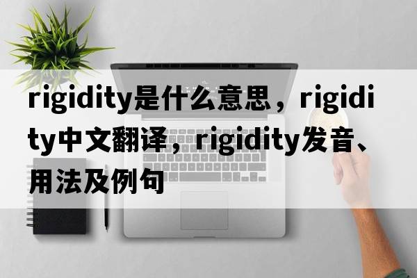 rigidity是什么意思，rigidity中文翻譯，rigidity發(fā)音、用法及例句