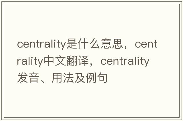 centrality是什么意思，centrality中文翻譯，centrality發(fā)音、用法及例句