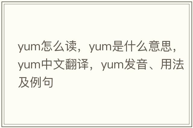 yum怎么讀，yum是什么意思，yum中文翻譯，yum發(fā)音、用法及例句