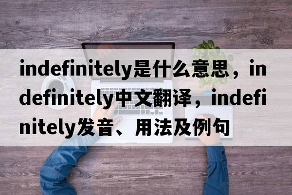 indefinitely是什么意思，indefinitely中文翻譯，indefinitely發(fā)音、用法及例句
