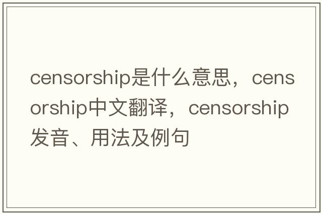 censorship是什么意思，censorship中文翻譯，censorship發(fā)音、用法及例句