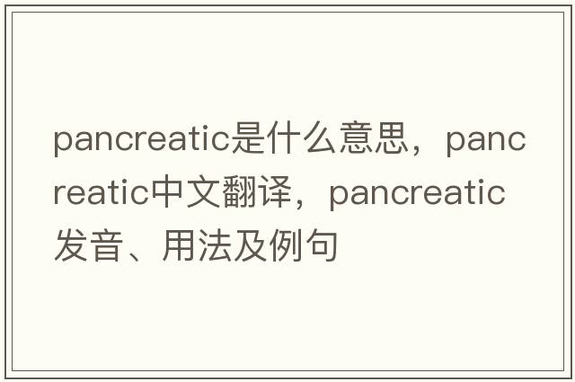 pancreatic是什么意思，pancreatic中文翻譯，pancreatic發(fā)音、用法及例句