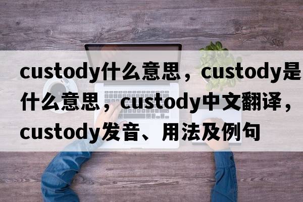custody什么意思，custody是什么意思，custody中文翻譯，custody發(fā)音、用法及例句