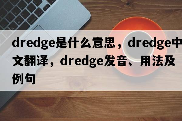 dredge是什么意思，dredge中文翻譯，dredge發(fā)音、用法及例句