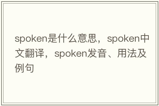 spoken是什么意思，spoken中文翻譯，spoken發(fā)音、用法及例句