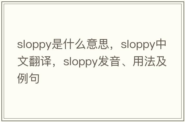 sloppy是什么意思，sloppy中文翻譯，sloppy發(fā)音、用法及例句