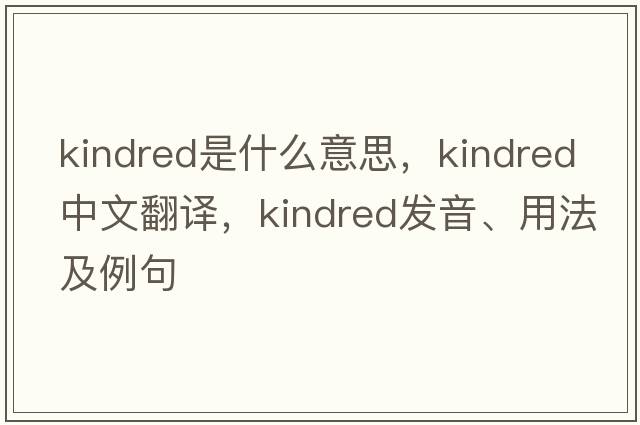 kindred是什么意思，kindred中文翻譯，kindred發(fā)音、用法及例句