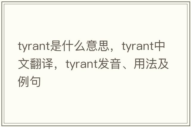 tyrant是什么意思，tyrant中文翻譯，tyrant發(fā)音、用法及例句