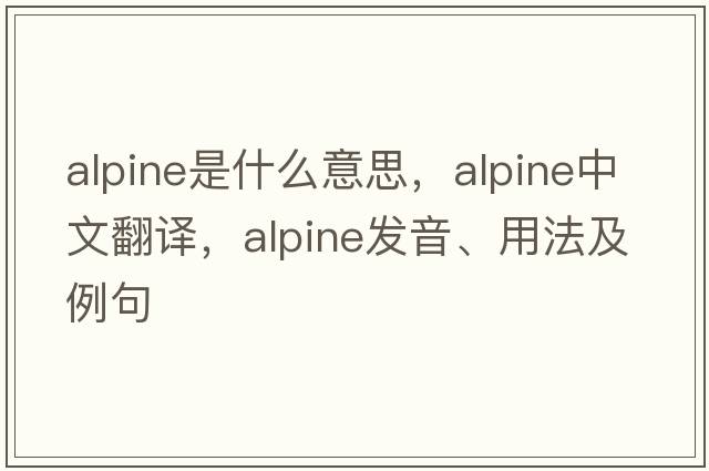 alpine是什么意思，alpine中文翻譯，alpine發(fā)音、用法及例句