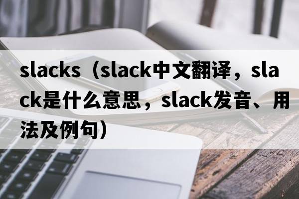 slacks（slack中文翻譯，slack是什么意思，slack發(fā)音、用法及例句）