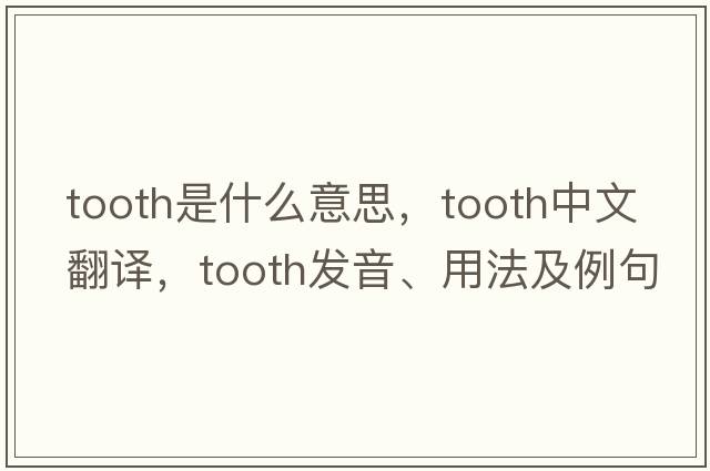 tooth是什么意思，tooth中文翻譯，tooth發(fā)音、用法及例句