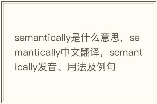 semantically是什么意思，semantically中文翻譯，semantically發(fā)音、用法及例句