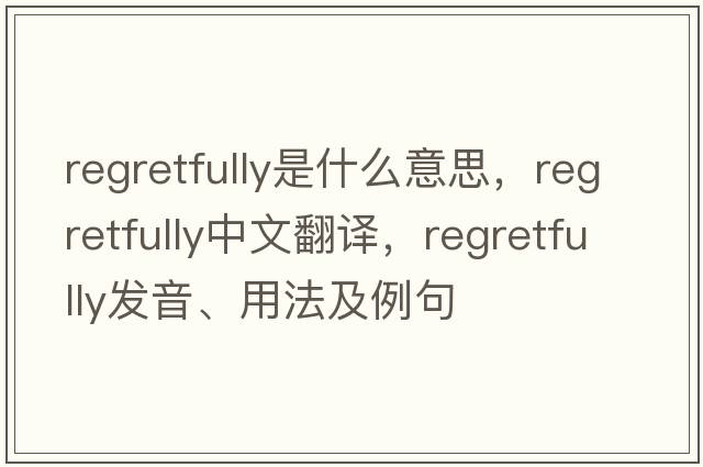 regretfully是什么意思，regretfully中文翻譯，regretfully發(fā)音、用法及例句