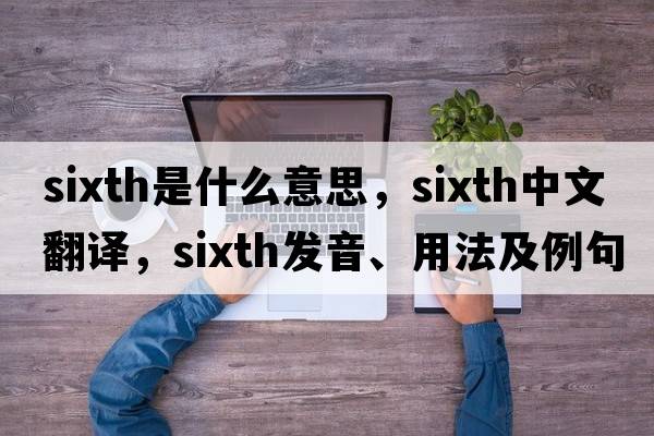 sixth是什么意思，sixth中文翻譯，sixth發(fā)音、用法及例句