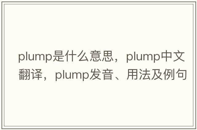 plump是什么意思，plump中文翻譯，plump發(fā)音、用法及例句
