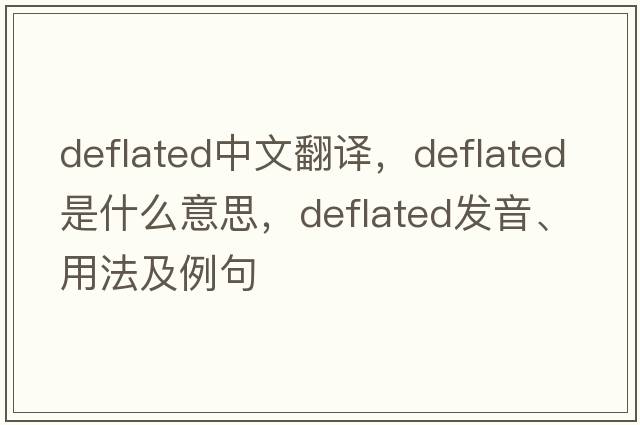 deflated中文翻譯，deflated是什么意思，deflated發(fā)音、用法及例句