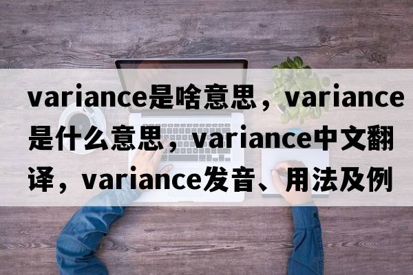variance是啥意思，variance是什么意思，variance中文翻譯，variance發(fā)音、用法及例句