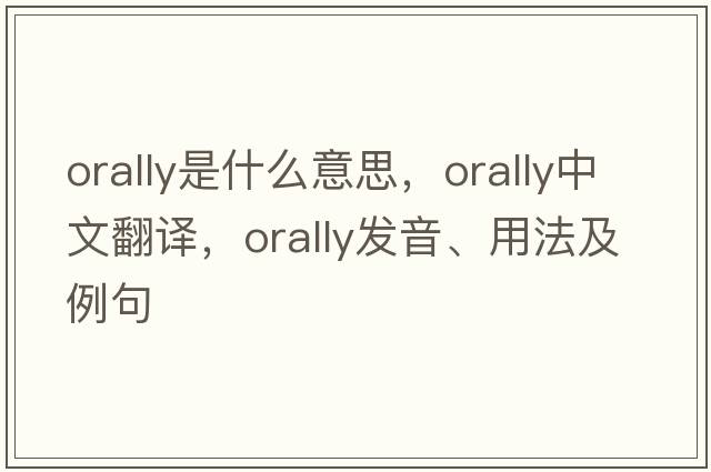 orally是什么意思，orally中文翻譯，orally發(fā)音、用法及例句