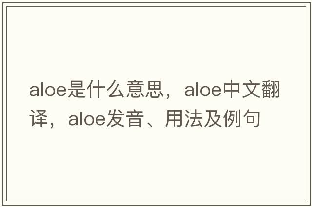 aloe是什么意思，aloe中文翻譯，aloe發(fā)音、用法及例句