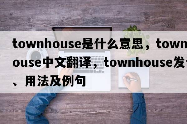 townhouse是什么意思，townhouse中文翻譯，townhouse發(fā)音、用法及例句