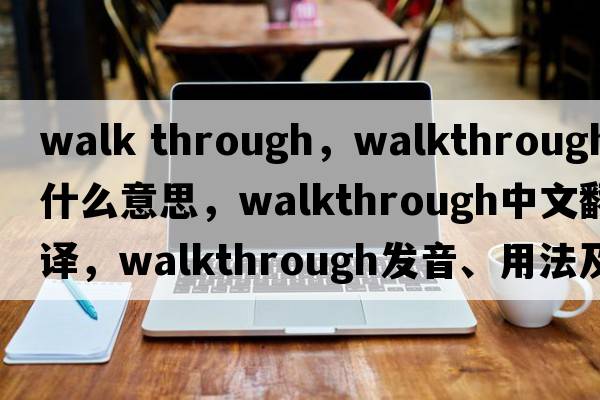 walk through，walkthrough是什么意思，walkthrough中文翻譯，walkthrough發(fā)音、用法及例句